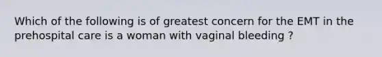 Which of the following is of greatest concern for the EMT in the prehospital care is a woman with vaginal bleeding ?