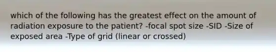 which of the following has the greatest effect on the amount of radiation exposure to the patient? -focal spot size -SID -Size of exposed area -Type of grid (linear or crossed)