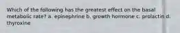 Which of the following has the greatest effect on the basal metabolic rate? a. epinephrine b. growth hormone c. prolactin d. thyroxine