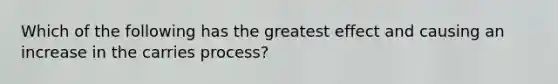 Which of the following has the greatest effect and causing an increase in the carries process?