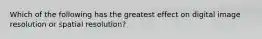 Which of the following has the greatest effect on digital image resolution or spatial resolution?