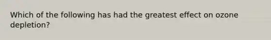 Which of the following has had the greatest effect on ozone depletion?