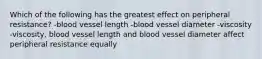 Which of the following has the greatest effect on peripheral resistance? -blood vessel length -blood vessel diameter -viscosity -viscosity, blood vessel length and blood vessel diameter affect peripheral resistance equally