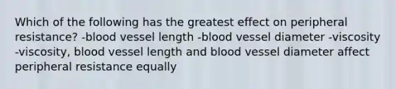 Which of the following has the greatest effect on peripheral resistance? -blood vessel length -blood vessel diameter -viscosity -viscosity, blood vessel length and blood vessel diameter affect peripheral resistance equally