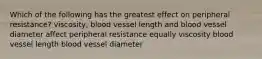 Which of the following has the greatest effect on peripheral resistance? viscosity, blood vessel length and blood vessel diameter affect peripheral resistance equally viscosity blood vessel length blood vessel diameter