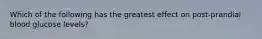 Which of the following has the greatest effect on post-prandial blood glucose levels?