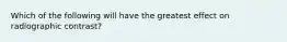 Which of the following will have the greatest effect on radiographic contrast?