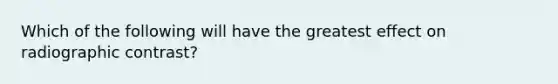 Which of the following will have the greatest effect on radiographic contrast?