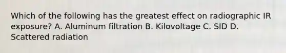 Which of the following has the greatest effect on radiographic IR exposure? A. Aluminum filtration B. Kilovoltage C. SID D. Scattered radiation