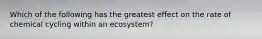 Which of the following has the greatest effect on the rate of chemical cycling within an ecosystem?