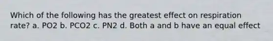 Which of the following has the greatest effect on respiration rate? a. PO2 b. PCO2 c. PN2 d. Both a and b have an equal effect