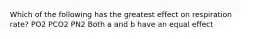 Which of the following has the greatest effect on respiration rate? PO2 PCO2 PN2 Both a and b have an equal effect