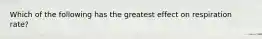 Which of the following has the greatest effect on respiration rate?