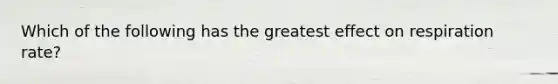 Which of the following has the greatest effect on respiration rate?