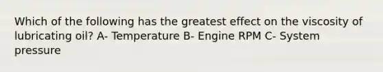 Which of the following has the greatest effect on the viscosity of lubricating oil? A- Temperature B- Engine RPM C- System pressure