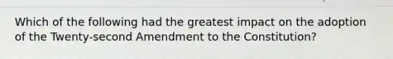 Which of the following had the greatest impact on the adoption of the Twenty-second Amendment to the Constitution?