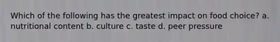 Which of the following has the greatest impact on food choice? a. nutritional content b. culture c. taste d. peer pressure