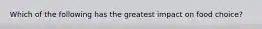 Which of the following has the greatest impact on food choice?