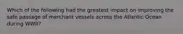 Which of the following had the greatest impact on improving the safe passage of merchant vessels across the Atlantic Ocean during WWII?