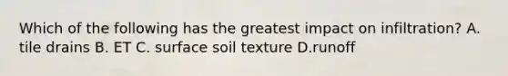 Which of the following has the greatest impact on infiltration? A. tile drains B. ET C. surface soil texture D.runoff