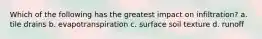 Which of the following has the greatest impact on infiltration? a. tile drains b. evapotranspiration c. surface soil texture d. runoff