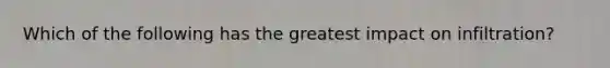 Which of the following has the greatest impact on infiltration?