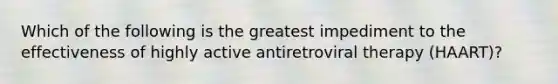 Which of the following is the greatest impediment to the effectiveness of highly active antiretroviral therapy (HAART)?