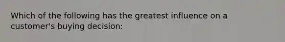 Which of the following has the greatest influence on a customer's buying decision: