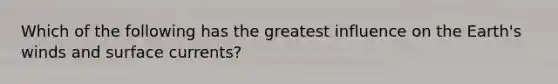 Which of the following has the greatest influence on the Earth's winds and surface currents?