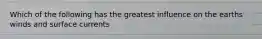 Which of the following has the greatest influence on the earths winds and surface currents