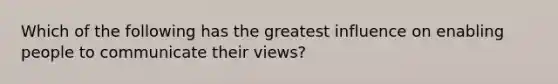 Which of the following has the greatest influence on enabling people to communicate their views?