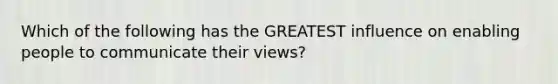 Which of the following has the GREATEST influence on enabling people to communicate their views?