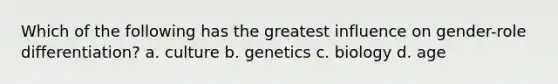 Which of the following has the greatest influence on gender-role differentiation? a. culture b. genetics c. biology d. age