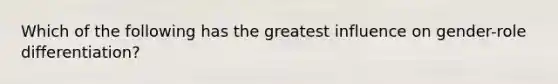 Which of the following has the greatest influence on gender-role differentiation?