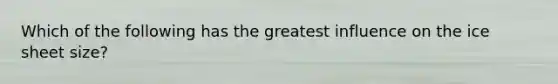 Which of the following has the greatest influence on the ice sheet size?