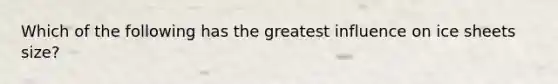 Which of the following has the greatest influence on ice sheets size?