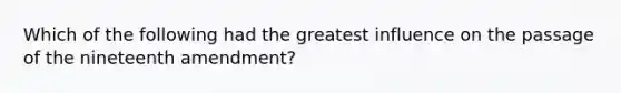 Which of the following had the greatest influence on the passage of the nineteenth amendment?