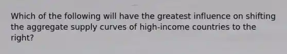 Which of the following will have the greatest influence on shifting the aggregate supply curves of high-income countries to the right?