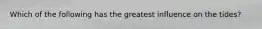 Which of the following has the greatest influence on the tides?