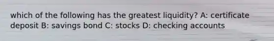 which of the following has the greatest liquidity? A: certificate deposit B: savings bond C: stocks D: checking accounts