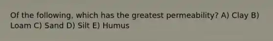 Of the following, which has the greatest permeability? A) Clay B) Loam C) Sand D) Silt E) Humus