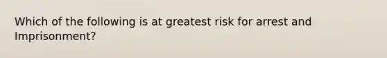 Which of the following is at greatest risk for arrest and Imprisonment?