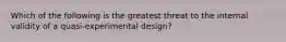 Which of the following is the greatest threat to the internal validity of a quasi-experimental design?