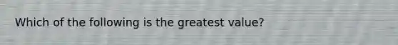 Which of the following is the greatest value?