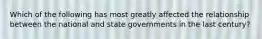 Which of the following has most greatly affected the relationship between the national and state governments in the last century?