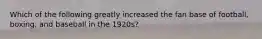Which of the following greatly increased the fan base of football, boxing, and baseball in the 1920s?