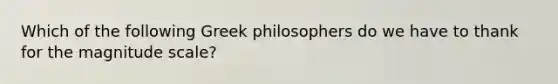 Which of the following Greek philosophers do we have to thank for the magnitude scale?