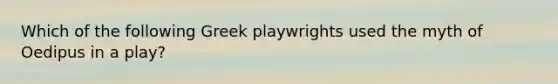 Which of the following Greek playwrights used the myth of Oedipus in a play?
