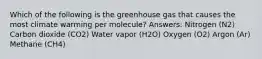 Which of the following is the greenhouse gas that causes the most climate warming per molecule? Answers: Nitrogen (N2) Carbon dioxide (CO2) Water vapor (H2O) Oxygen (O2) Argon (Ar) Methane (CH4)