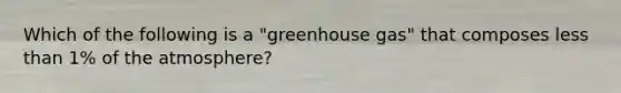 Which of the following is a "greenhouse gas" that composes less than 1% of the atmosphere?